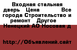 Входная стальная дверь › Цена ­ 4 500 - Все города Строительство и ремонт » Другое   . Ненецкий АО,Носовая д.